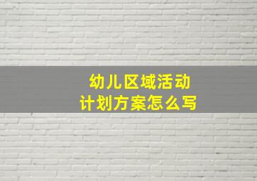 幼儿区域活动计划方案怎么写