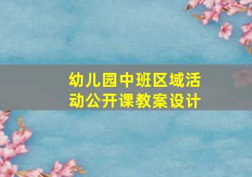 幼儿园中班区域活动公开课教案设计