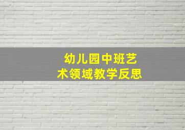 幼儿园中班艺术领域教学反思