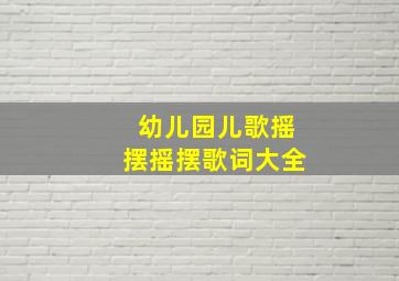 幼儿园儿歌摇摆摇摆歌词大全