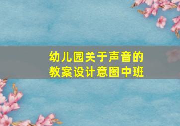 幼儿园关于声音的教案设计意图中班