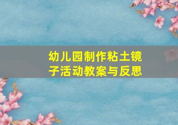 幼儿园制作粘土镜子活动教案与反思