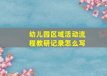 幼儿园区域活动流程教研记录怎么写