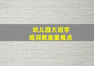 幼儿园大班学组词教案重难点