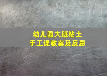 幼儿园大班粘土手工课教案及反思