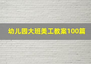 幼儿园大班美工教案100篇