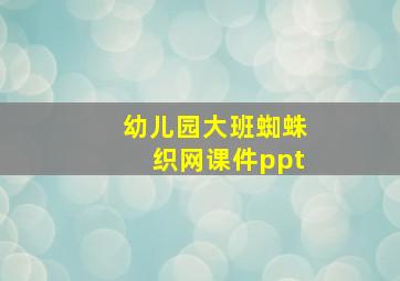 幼儿园大班蜘蛛织网课件ppt