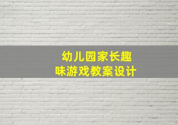 幼儿园家长趣味游戏教案设计