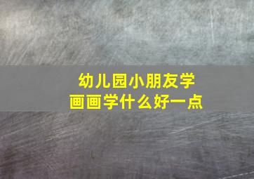 幼儿园小朋友学画画学什么好一点