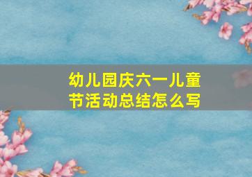 幼儿园庆六一儿童节活动总结怎么写