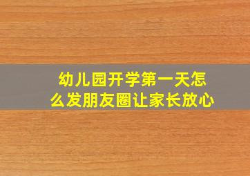 幼儿园开学第一天怎么发朋友圈让家长放心