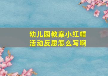 幼儿园教案小红帽活动反思怎么写啊