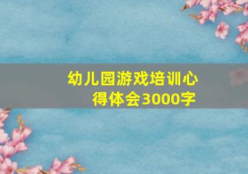 幼儿园游戏培训心得体会3000字