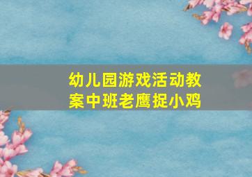 幼儿园游戏活动教案中班老鹰捉小鸡