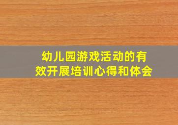 幼儿园游戏活动的有效开展培训心得和体会