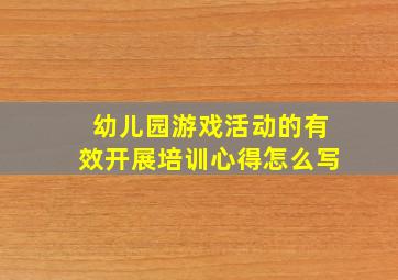 幼儿园游戏活动的有效开展培训心得怎么写