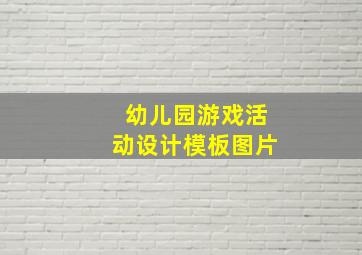 幼儿园游戏活动设计模板图片