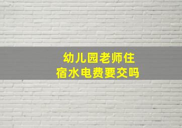 幼儿园老师住宿水电费要交吗