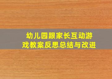 幼儿园跟家长互动游戏教案反思总结与改进