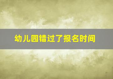 幼儿园错过了报名时间