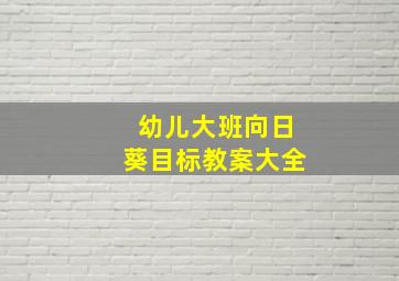 幼儿大班向日葵目标教案大全