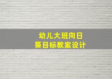 幼儿大班向日葵目标教案设计