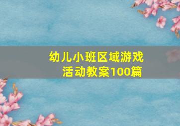 幼儿小班区域游戏活动教案100篇