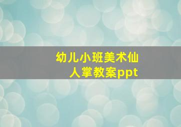 幼儿小班美术仙人掌教案ppt