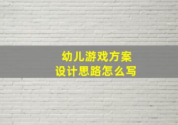 幼儿游戏方案设计思路怎么写