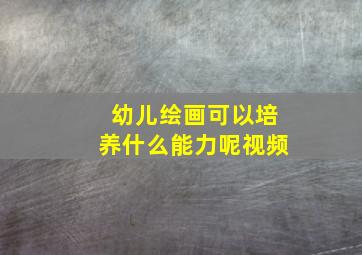 幼儿绘画可以培养什么能力呢视频