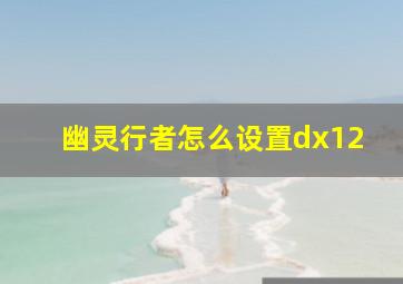 幽灵行者怎么设置dx12