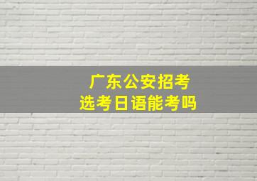 广东公安招考选考日语能考吗