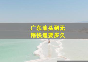 广东汕头到无锡快递要多久