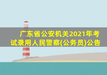 广东省公安机关2021年考试录用人民警察(公务员)公告