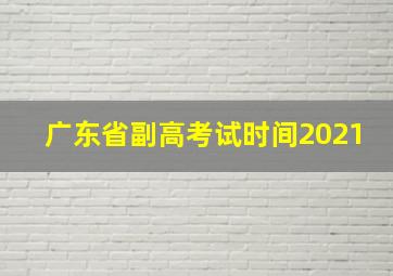 广东省副高考试时间2021