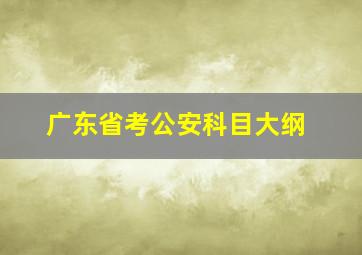 广东省考公安科目大纲