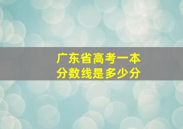 广东省高考一本分数线是多少分