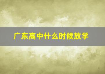 广东高中什么时候放学