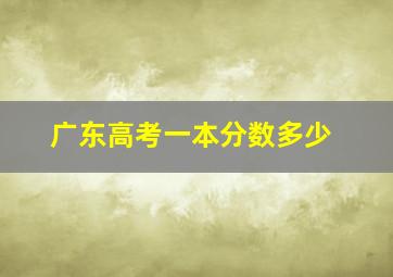 广东高考一本分数多少