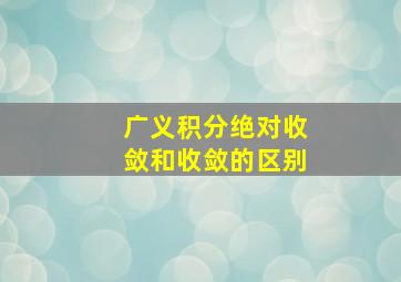 广义积分绝对收敛和收敛的区别