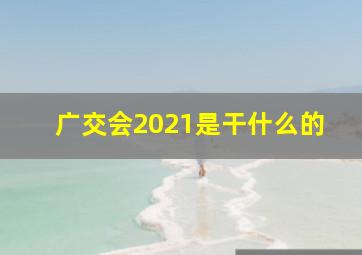 广交会2021是干什么的