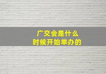 广交会是什么时候开始举办的