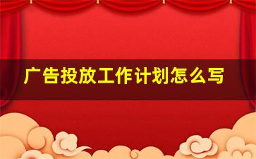 广告投放工作计划怎么写