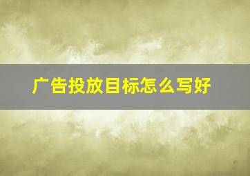 广告投放目标怎么写好