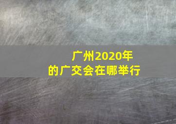 广州2020年的广交会在哪举行