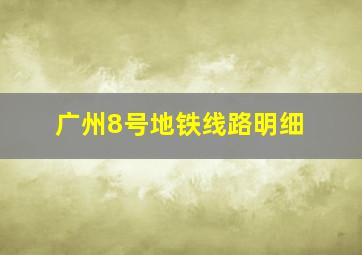 广州8号地铁线路明细