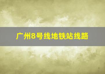 广州8号线地铁站线路