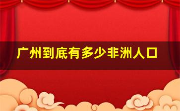 广州到底有多少非洲人口