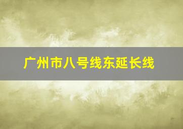 广州市八号线东延长线