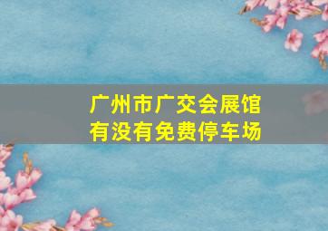 广州市广交会展馆有没有免费停车场